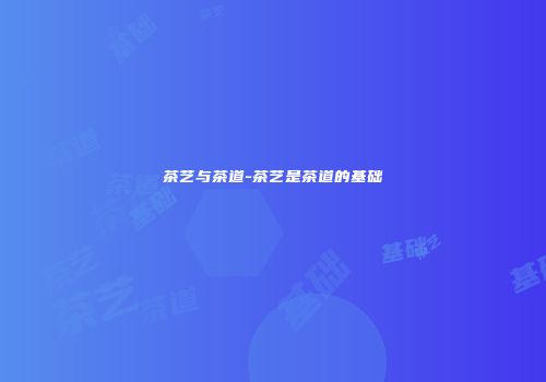 茶艺与茶道-茶艺是茶道的基础