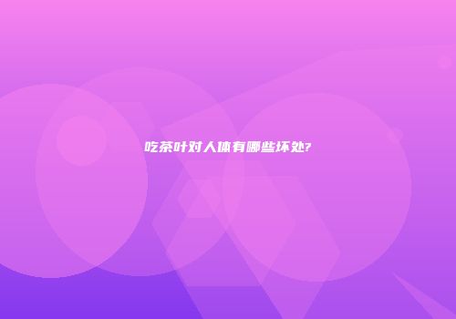 吃茶叶对人体有哪些坏处?