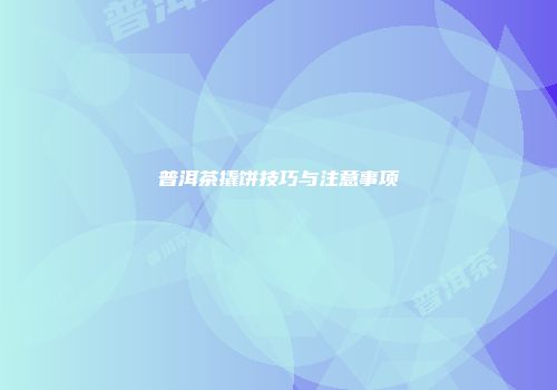 普洱茶撬饼技巧与注意事项