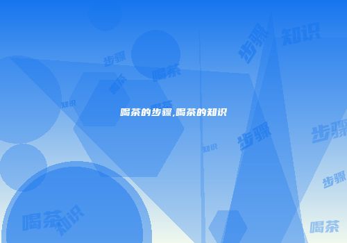 喝茶的步骤,喝茶的知识
