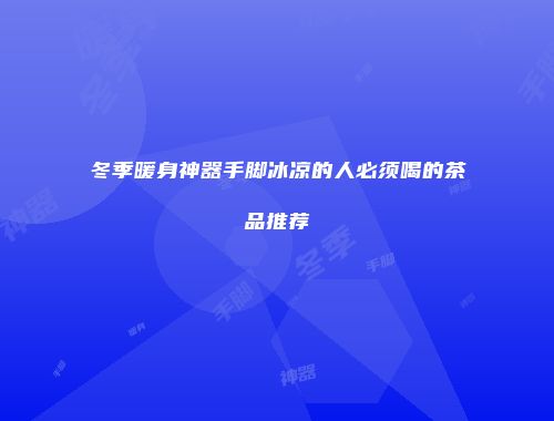 冬季暖身神器手脚冰凉的人必须喝的茶品推荐