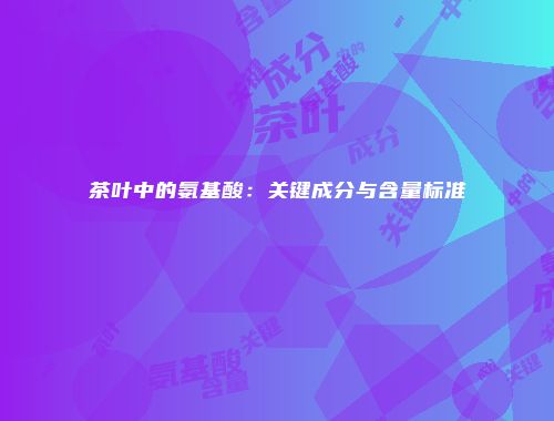 茶叶中的氨基酸：关键成分与含量标准