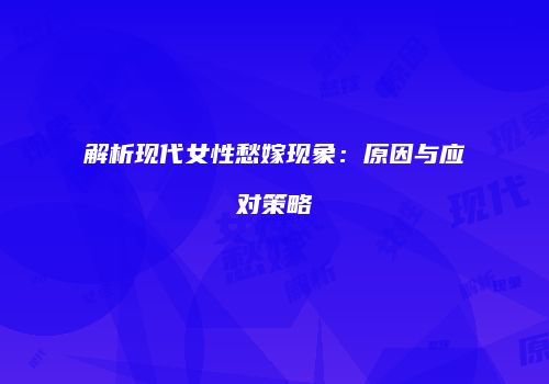 解析现代女性愁嫁现象：原因与应对策略