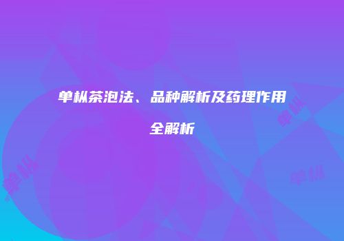 单枞茶泡法、品种解析及药理作用全解析