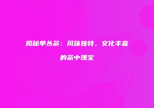 揭秘单丛茶：风味独特，文化丰富的茶中瑰宝