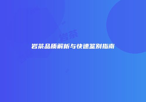 岩茶品质解析与快速鉴别指南