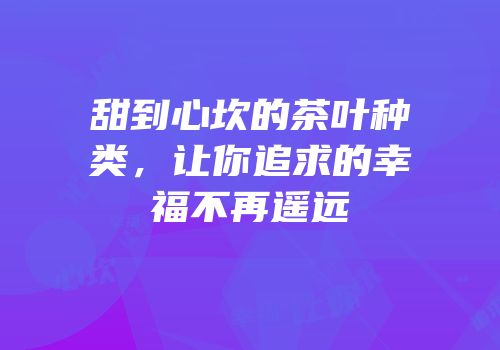 甜到心坎的茶叶种类，让你追求的幸福不再遥远