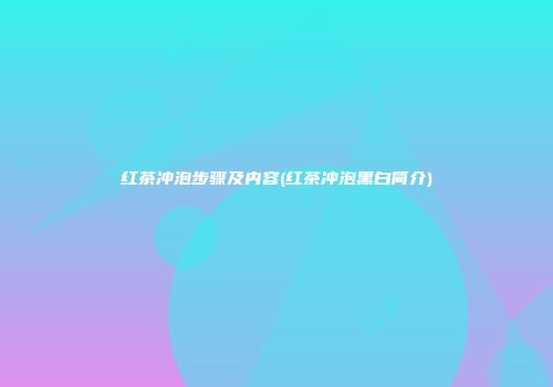 红茶冲泡步骤及内容(红茶冲泡黑白简介)