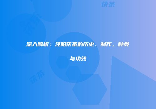 深入解析：泾阳茯茶的历史、制作、种类与功效