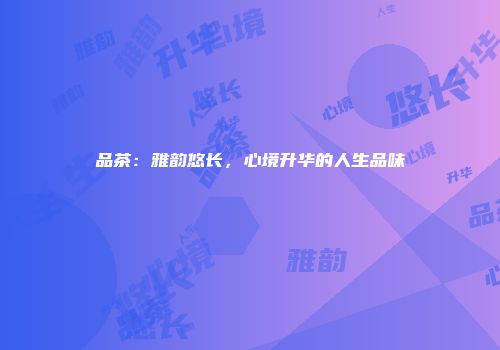 品茶：雅韵悠长，心境升华的人生品味