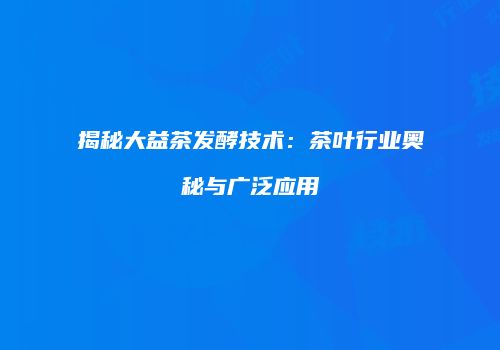 揭秘大益茶发酵技术：茶叶行业奥秘与广泛应用