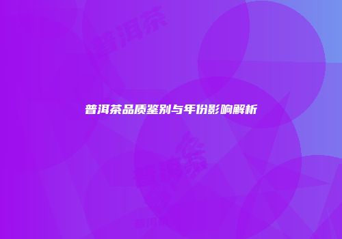 普洱茶品质鉴别与年份影响解析