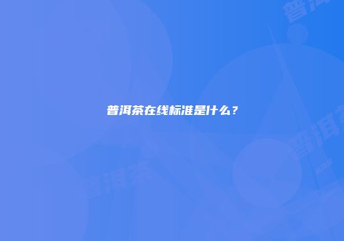 普洱茶在线标准是什么？