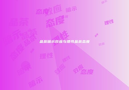 品茶暗示效应与理性品茶态度
