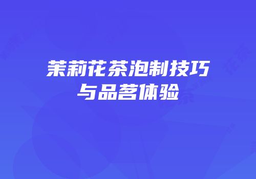 茉莉花茶泡制技巧与品茗体验