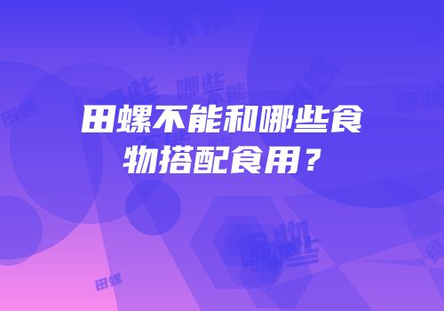 田螺不能和哪些食物搭配食用？