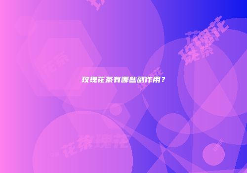 玫瑰花茶有哪些副作用？