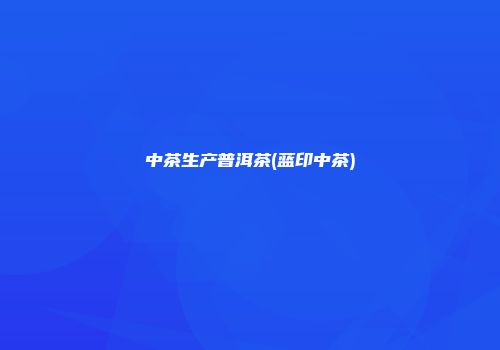 中茶生产普洱茶(蓝印中茶)