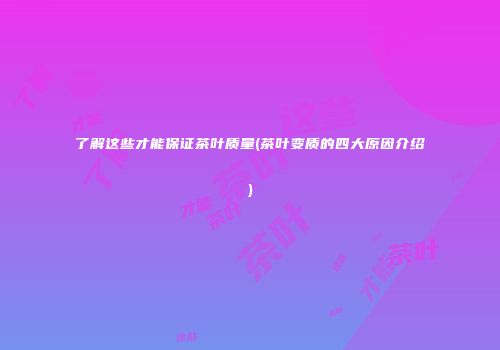 了解这些才能保证茶叶质量(茶叶变质的四大原因介绍)