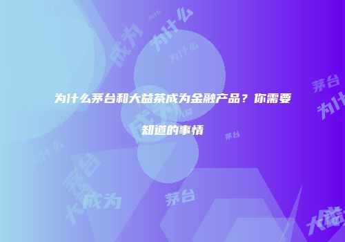 为什么茅台和大益茶成为金融产品？你需要知道的事情