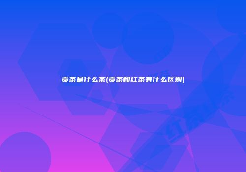 贡茶是什么茶(贡茶和红茶有什么区别)