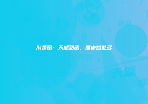 荆条蜜：天然甜蜜，健康益处多