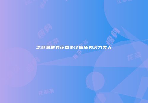 怎样喝瘦身花草茶让你成为活力美人