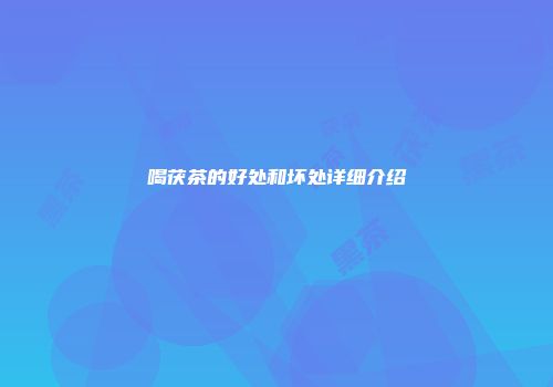 喝茯茶的好处和坏处详细介绍
