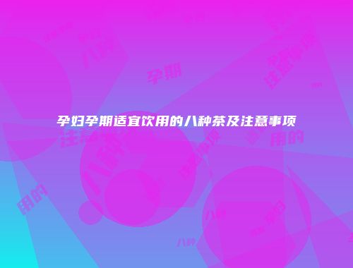 孕妇孕期适宜饮用的八种茶及注意事项