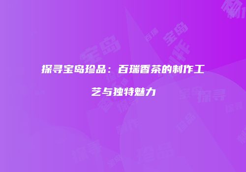 探寻宝岛珍品：百瑞香茶的制作工艺与独特魅力