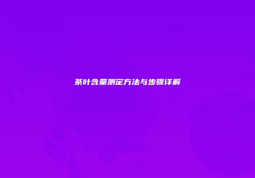 茶叶含量测定方法与步骤详解