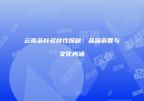 云南茶叶多样性探秘：品味茶香与文化内涵