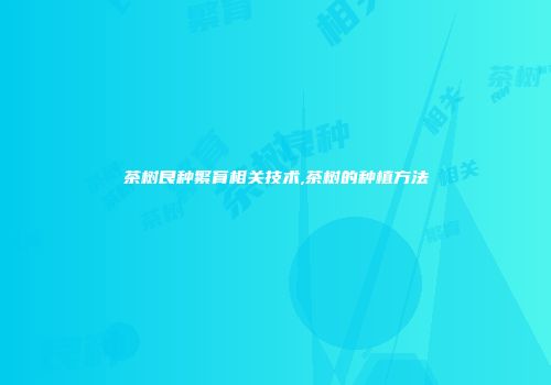 茶树良种繁育相关技术,茶树的种植方法