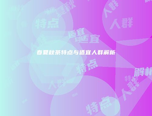 春夏秋茶特点与适宜人群解析