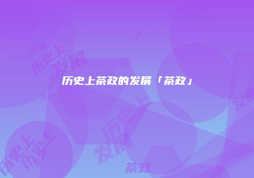 历史上茶政的发展「茶政」