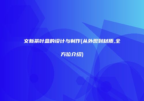 文新茶叶盒的设计与制作(从外观到材质,全方位介绍)