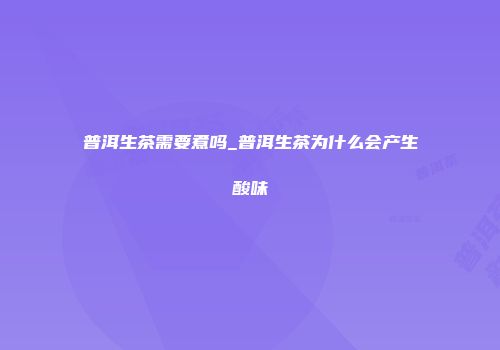 普洱生茶需要煮吗_普洱生茶为什么会产生酸味