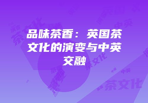 品味茶香：英国茶文化的演变与中英交融