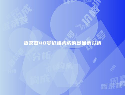 香茶巷40号价格构成的多因素分析