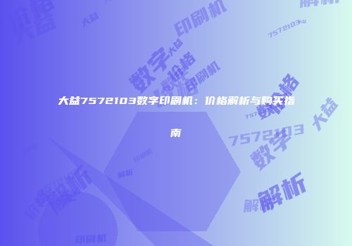 大益7572103数字印刷机：价格解析与购买指南