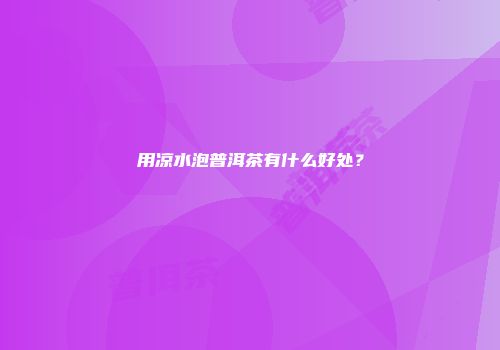 用凉水泡普洱茶有什么好处？