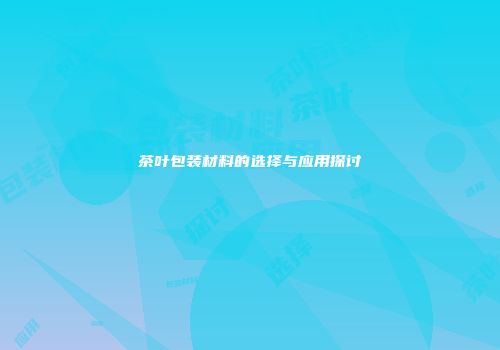 茶叶包装材料的选择与应用探讨