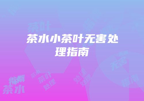 茶水小茶叶无害处理指南