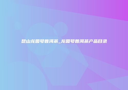 昆山龙园号普洱茶_龙园号普洱茶产品目录