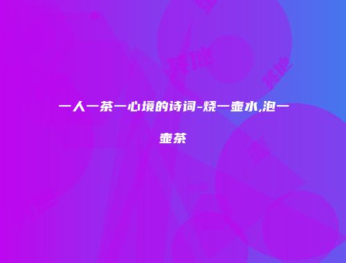 一人一茶一心境的诗词-烧一壶水,泡一壶茶