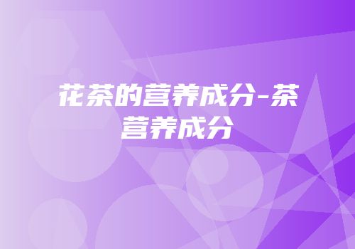 花茶的营养成分-茶营养成分