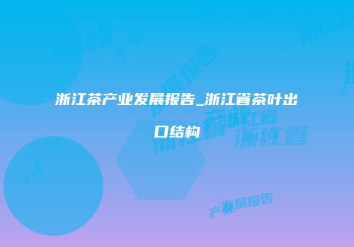 浙江茶产业发展报告_浙江省茶叶出口结构