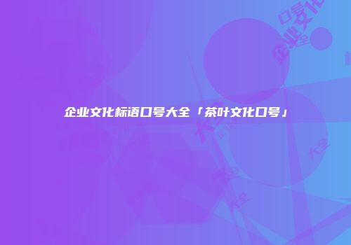 企业文化标语口号大全「茶叶文化口号」