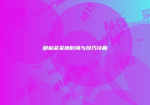 明前茶采摘时间与技巧详解