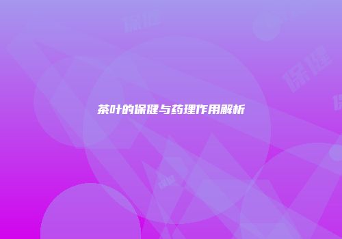 茶叶的保健与药理作用解析